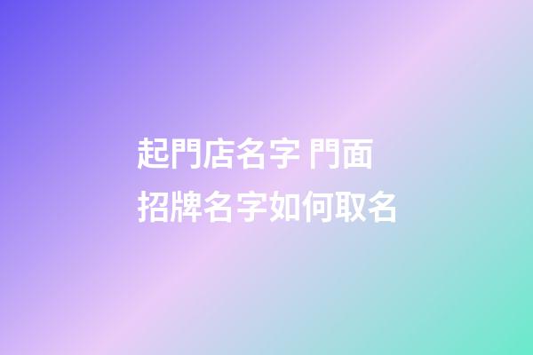 起門店名字 門面招牌名字如何取名-第1張-店鋪起名-玄機派